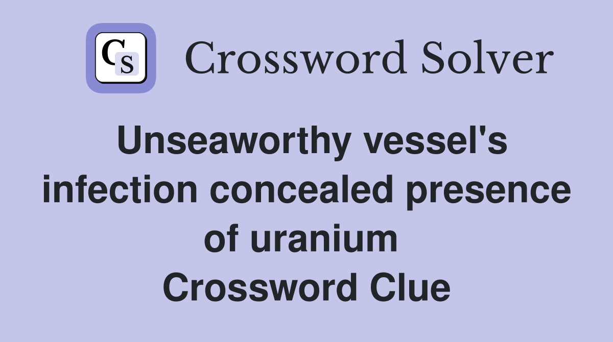 Unseaworthy vessel's infection concealed presence of uranium  Crossword Clue