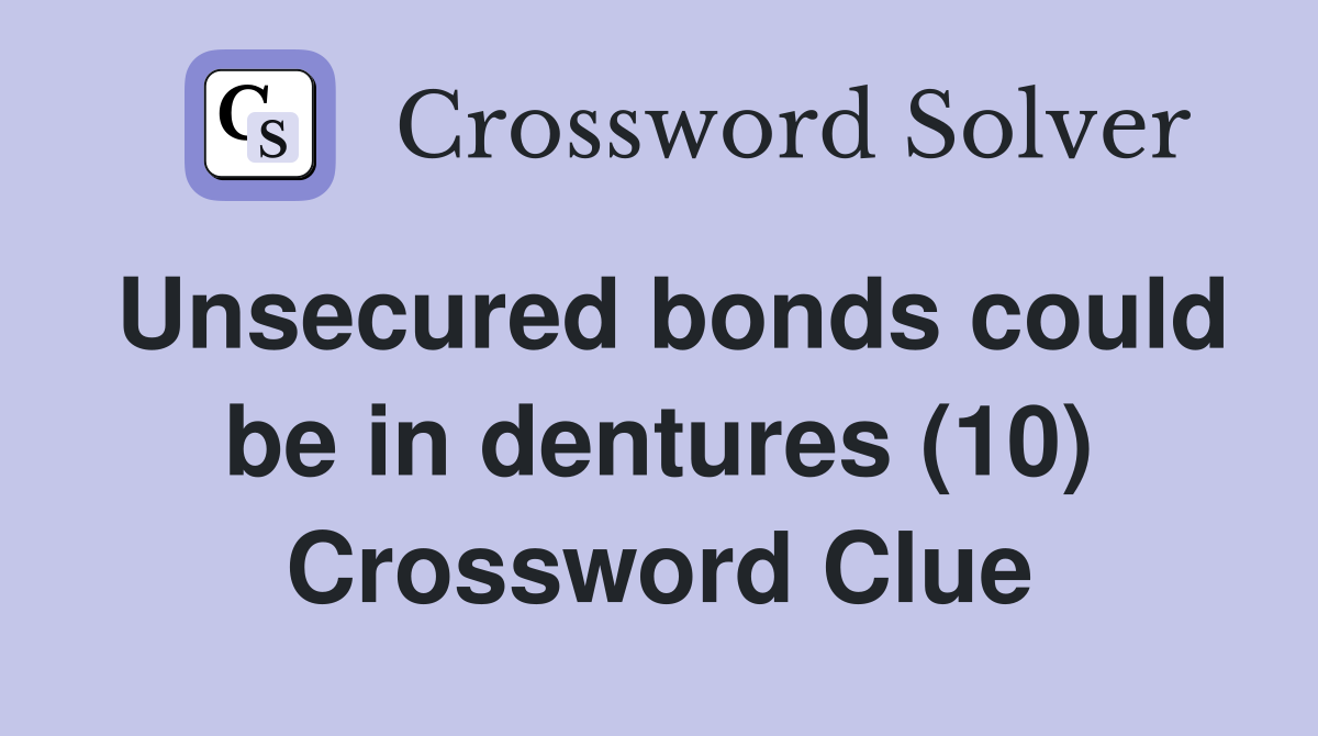 Unsecured bonds could be in dentures (10) Crossword Clue