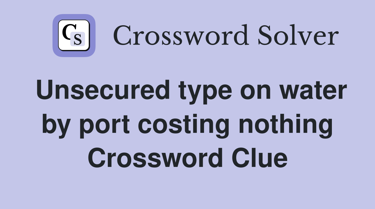 Unsecured type on water by port costing nothing Crossword Clue