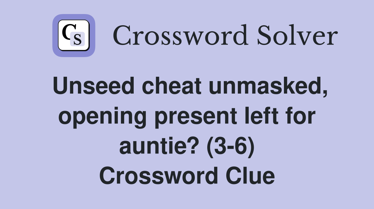 Unseed cheat unmasked, opening present left for auntie? (3-6) Crossword Clue