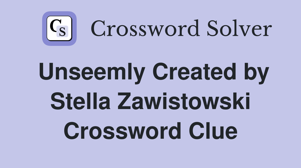 Unseemly Created by Stella Zawistowski Crossword Clue