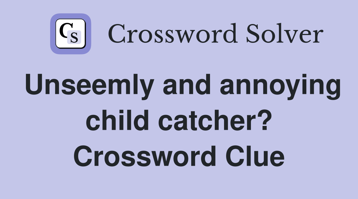 Unseemly and annoying child catcher? Crossword Clue