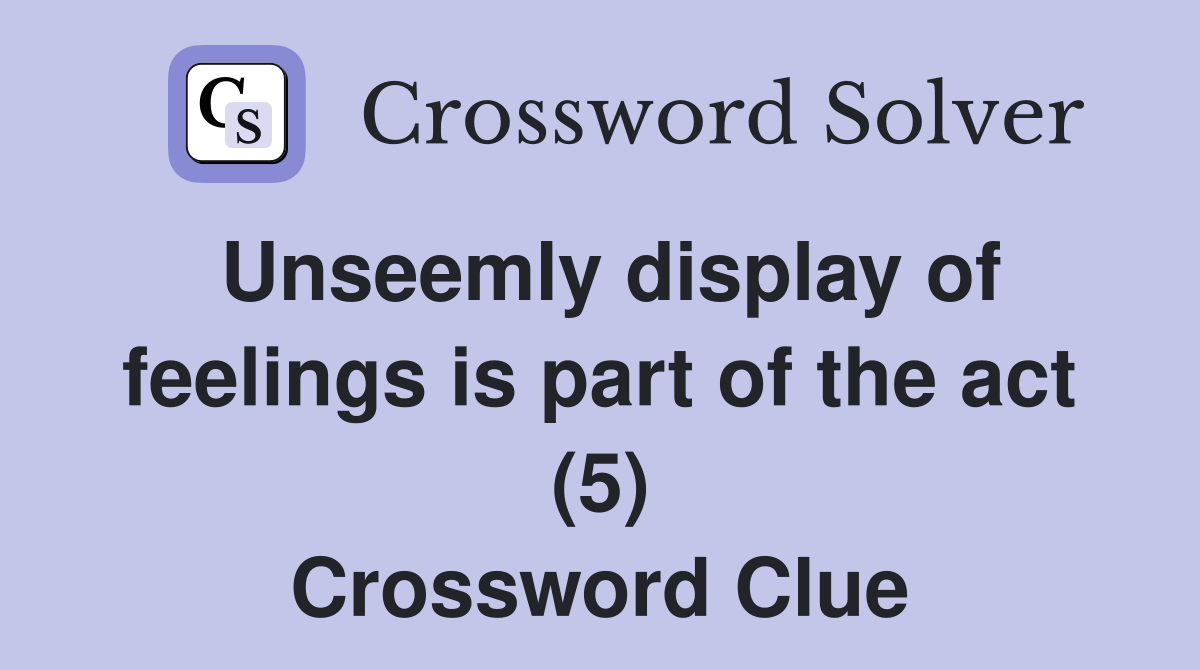 Unseemly display of feelings is part of the act (5) Crossword Clue