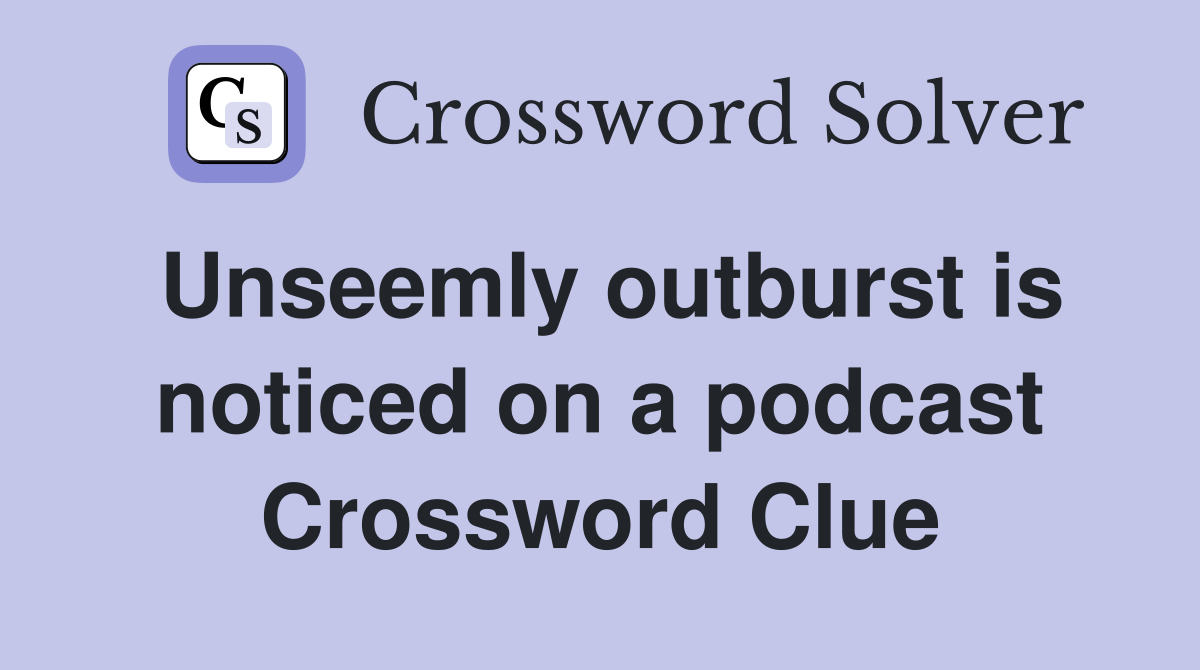 Unseemly outburst is noticed on a podcast Crossword Clue