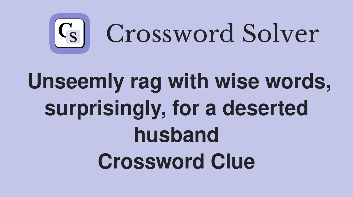 Unseemly rag with wise words, surprisingly, for a deserted husband Crossword Clue