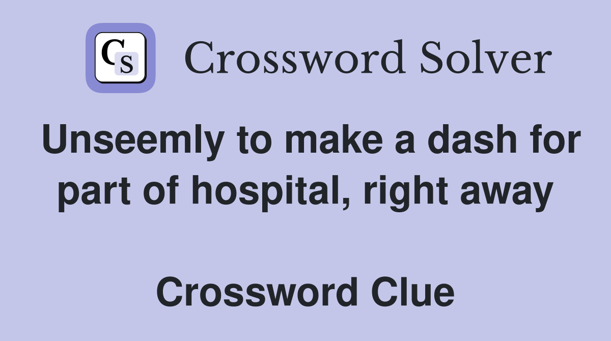 Unseemly to make a dash for part of hospital, right away  Crossword Clue