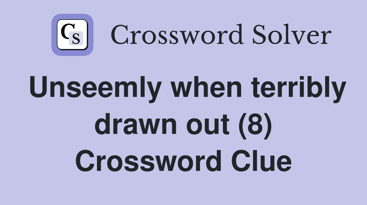 Unseemly when terribly drawn out (8) Crossword Clue