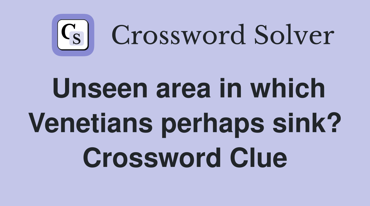 Unseen area in which Venetians perhaps sink? Crossword Clue