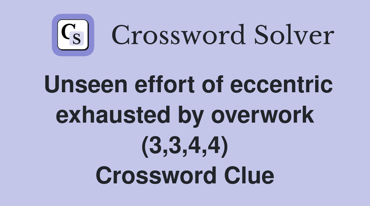 Unseen effort of eccentric exhausted by overwork (3,3,4,4) Crossword Clue