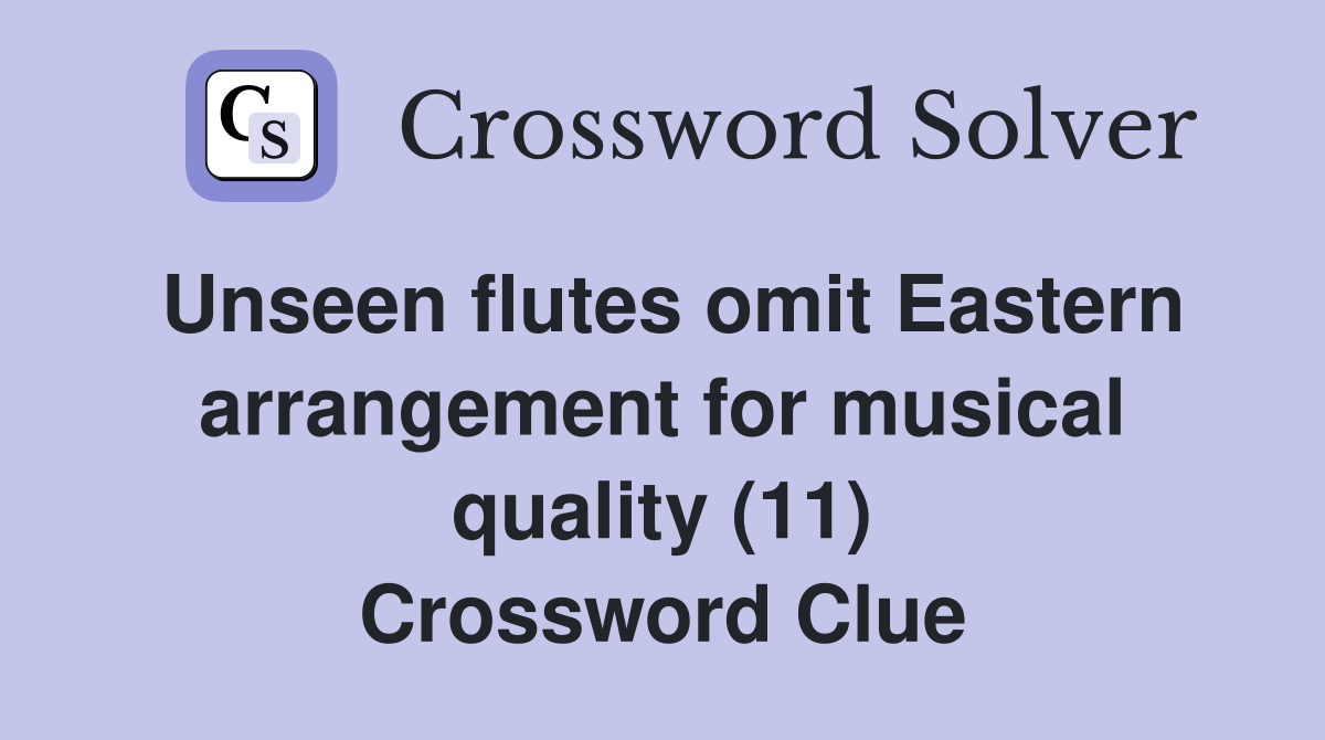 Unseen flutes omit Eastern arrangement for musical quality (11) Crossword Clue