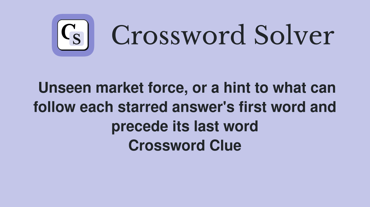 Unseen market force, or a hint to what can follow each starred answer's first word and precede its last word Crossword Clue
