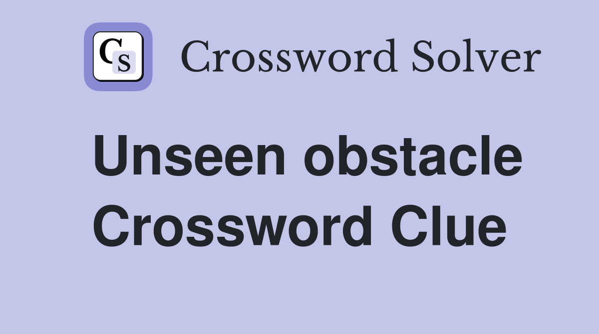 Unseen obstacle Crossword Clue
