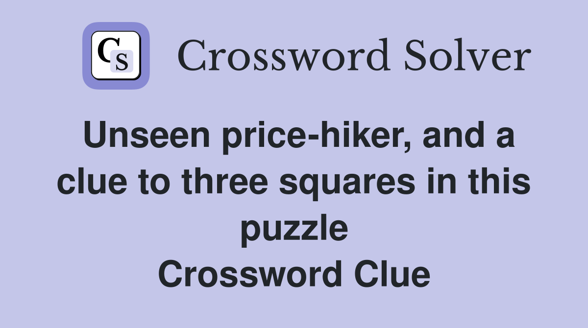 Unseen price-hiker, and a clue to three squares in this puzzle Crossword Clue
