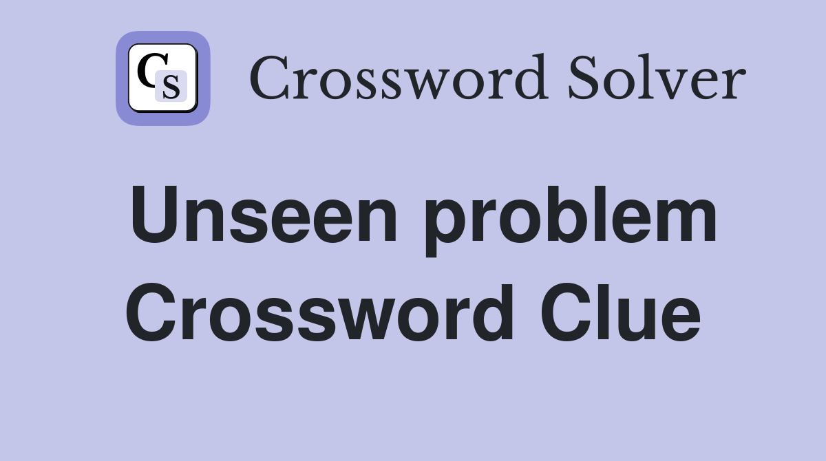 Unseen problem Crossword Clue