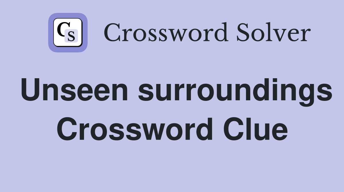 Unseen surroundings Crossword Clue