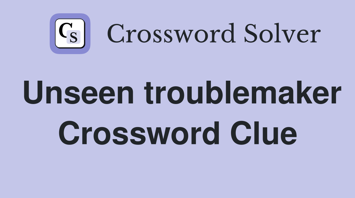Unseen troublemaker Crossword Clue