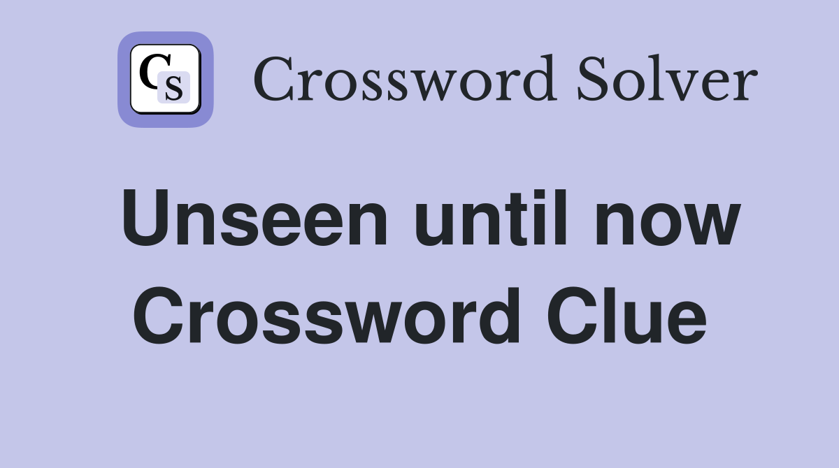 Unseen until now Crossword Clue Answers Crossword Solver