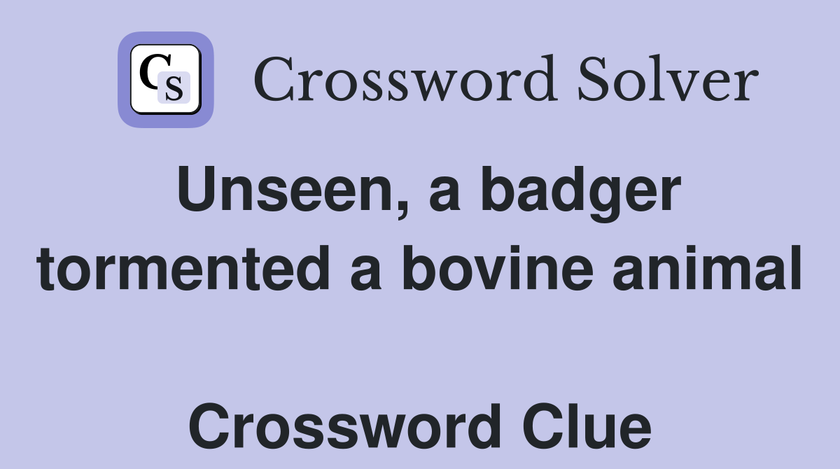 Unseen, a badger tormented a bovine animal  Crossword Clue