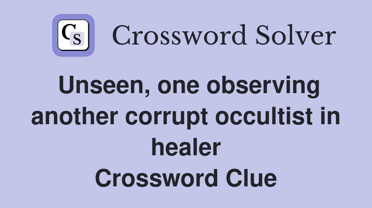 Unseen, one observing another corrupt occultist in healer Crossword Clue