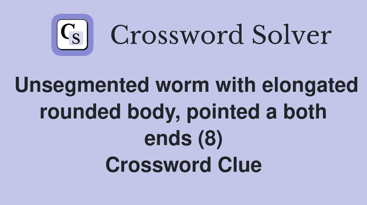 Unsegmented worm with elongated rounded body, pointed a both ends (8) Crossword Clue
