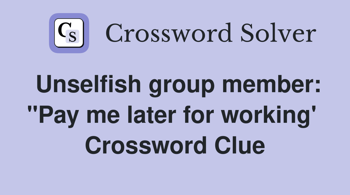 Unselfish group member: "Pay me later for working'  Crossword Clue