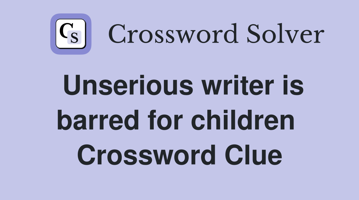 Unserious writer is barred for children  Crossword Clue