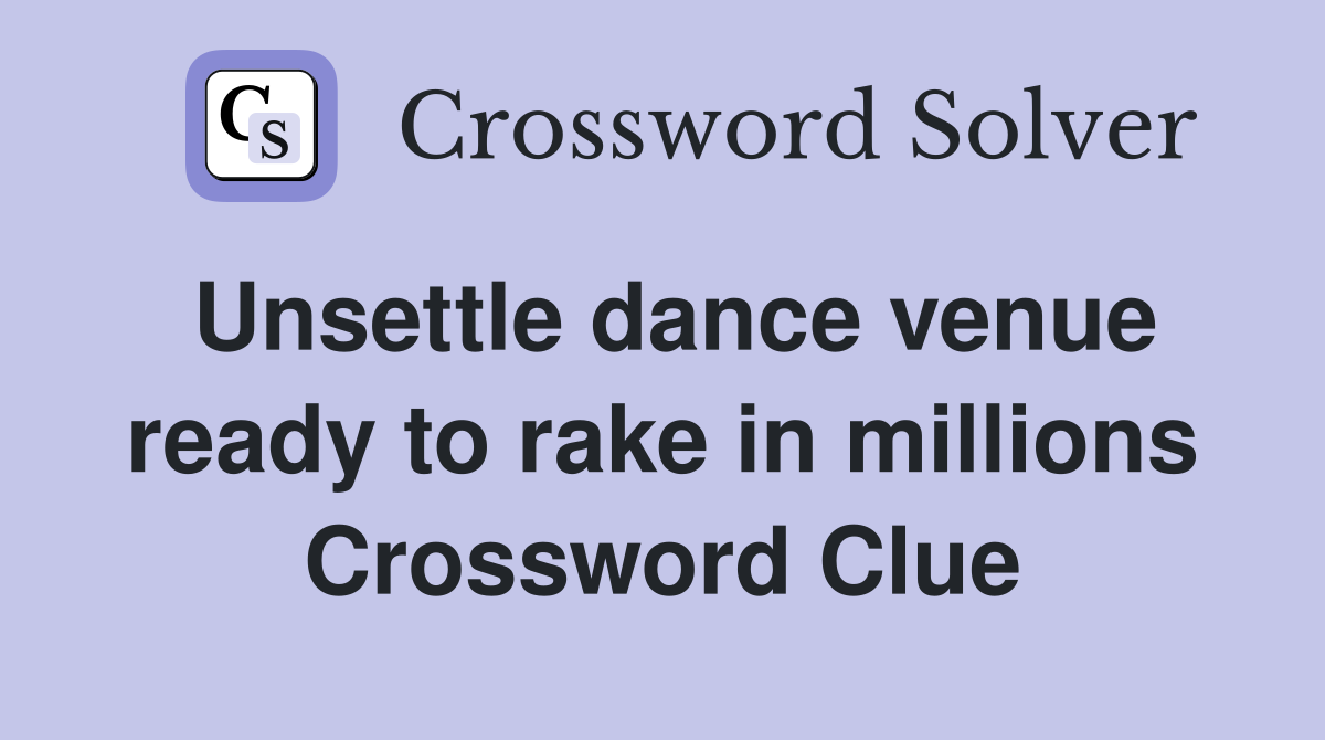Unsettle dance venue ready to rake in millions Crossword Clue