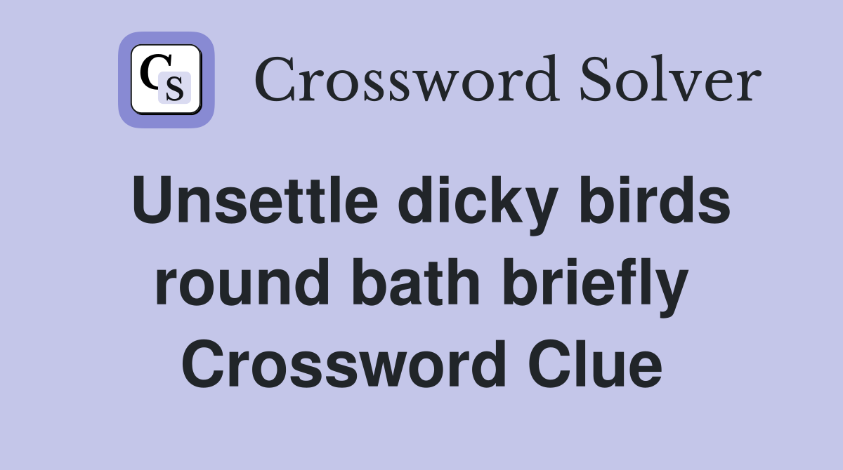 Unsettle dicky birds round bath briefly Crossword Clue