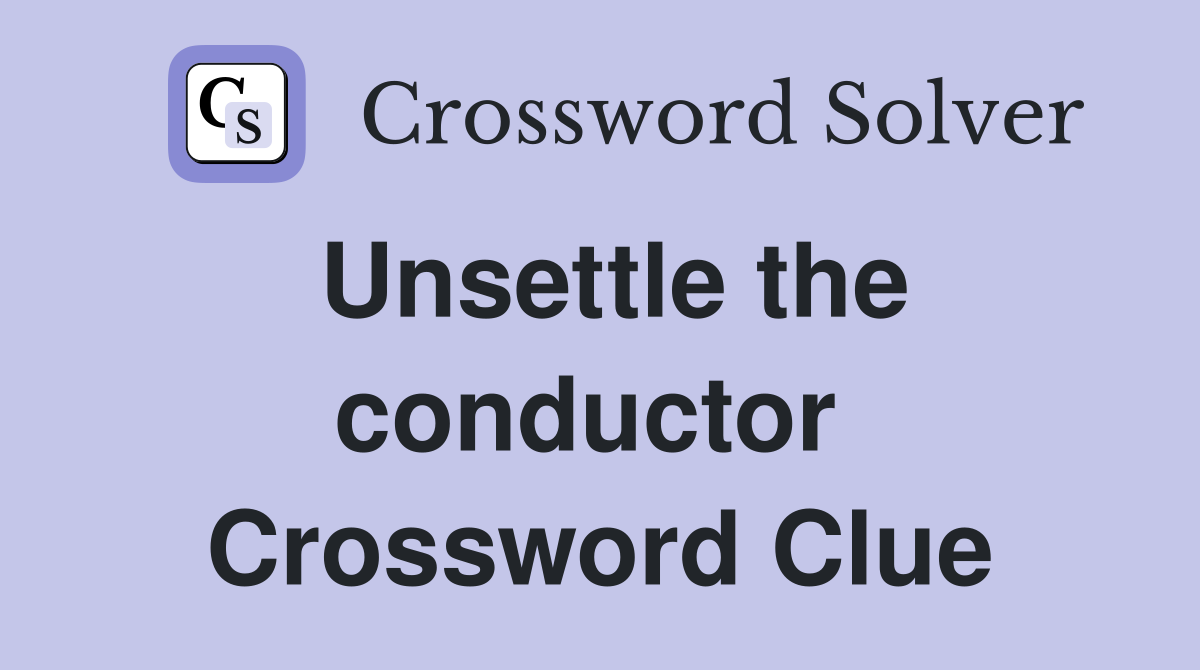 Unsettle the conductor  Crossword Clue