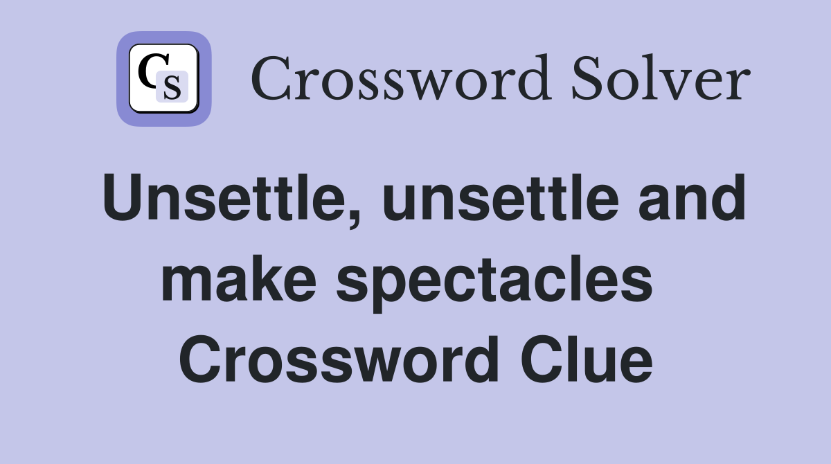 Unsettle, unsettle and make spectacles  Crossword Clue