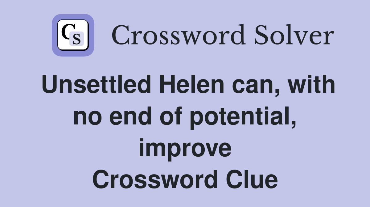 Unsettled Helen can, with no end of potential, improve Crossword Clue