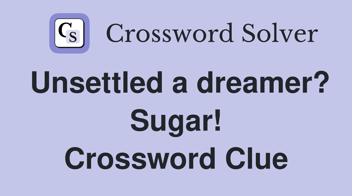 Unsettled a dreamer? Sugar! Crossword Clue