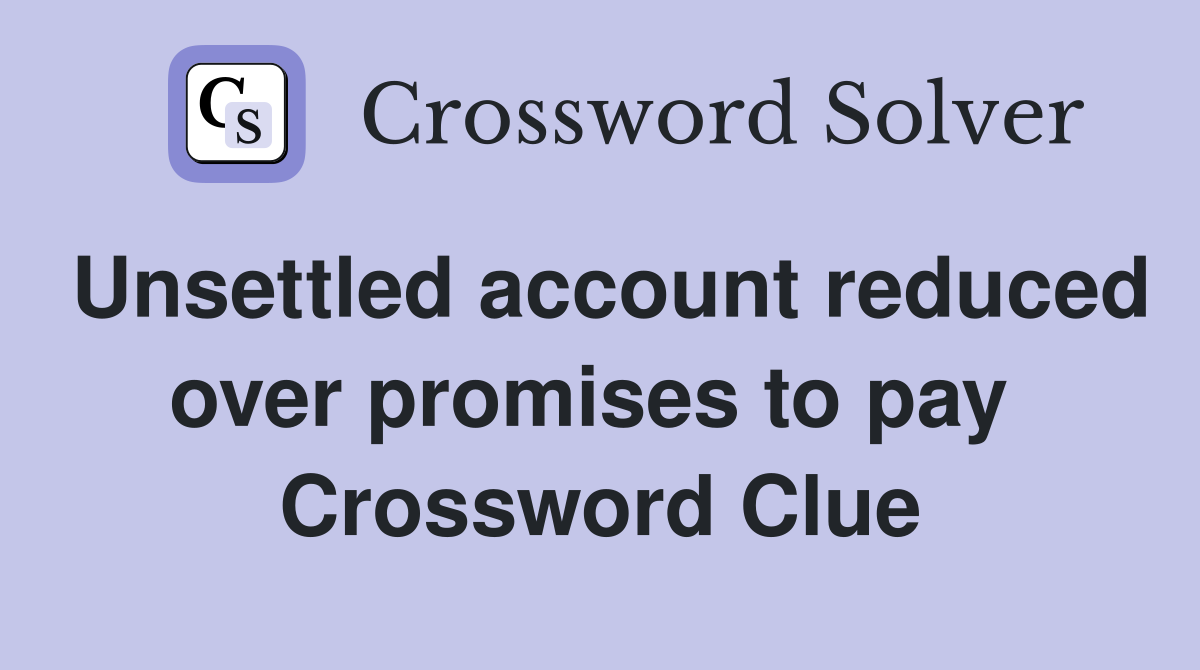Unsettled account reduced over promises to pay  Crossword Clue