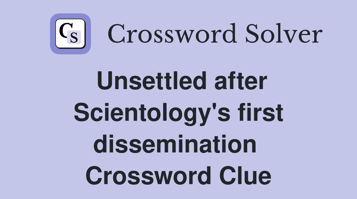 Unsettled after Scientology's first dissemination  Crossword Clue