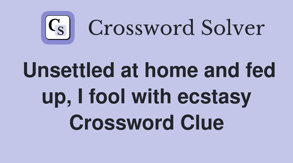 Unsettled at home and fed up, I fool with ecstasy Crossword Clue