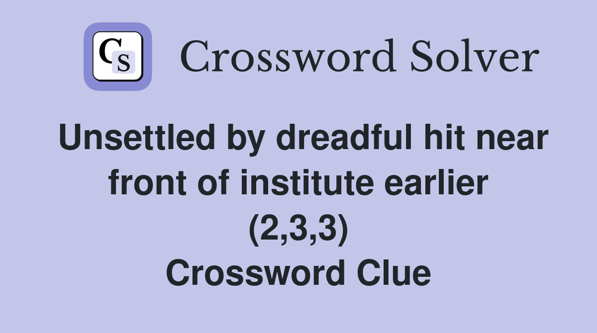 Unsettled by dreadful hit near front of institute earlier (2,3,3) Crossword Clue