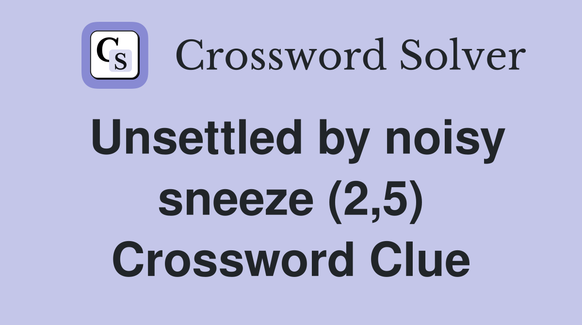 Unsettled by noisy sneeze (2,5) Crossword Clue