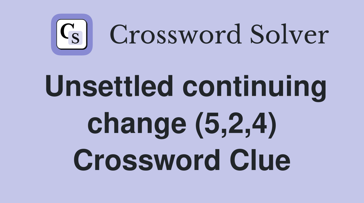 Unsettled continuing change (5,2,4) Crossword Clue