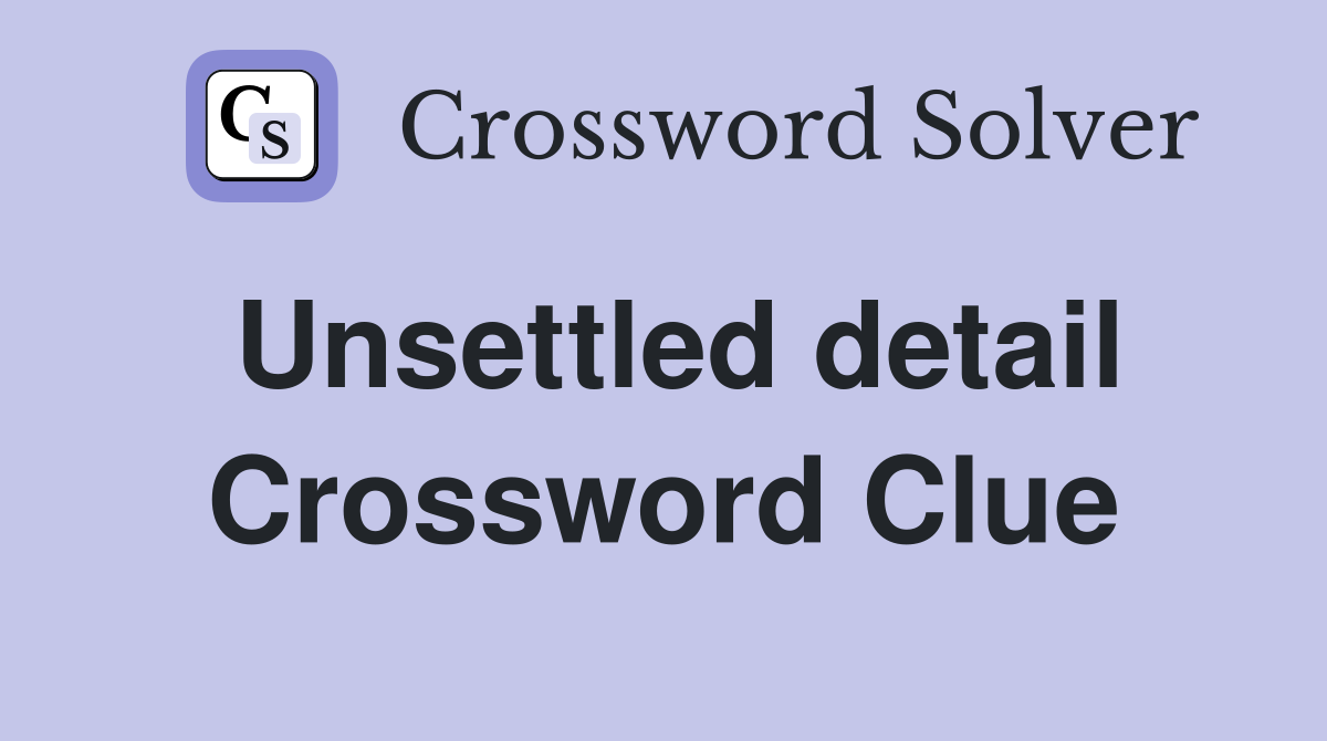 Unsettled detail Crossword Clue