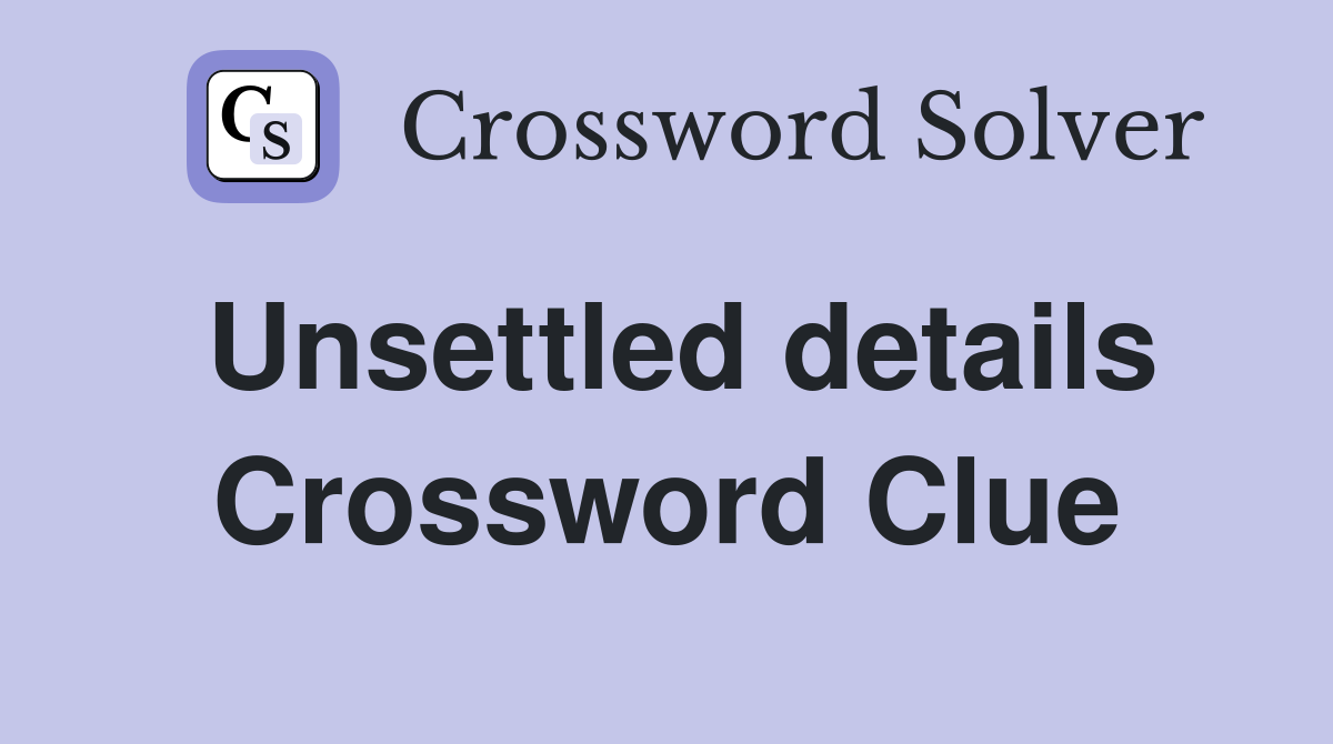 Unsettled details Crossword Clue