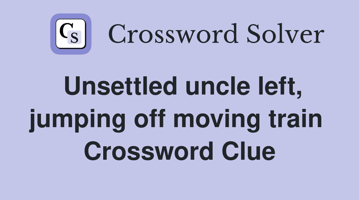 Unsettled uncle left, jumping off moving train  Crossword Clue