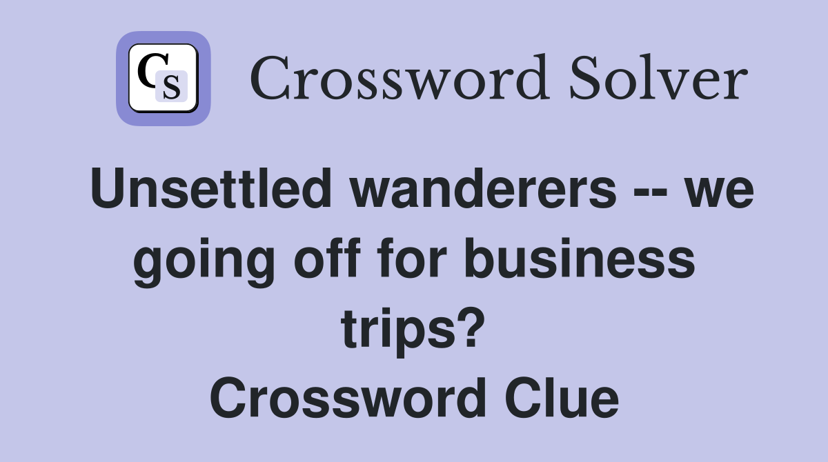 Unsettled wanderers -- we going off for business trips? Crossword Clue