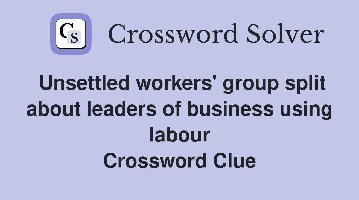 Unsettled workers' group split about leaders of business using labour Crossword Clue