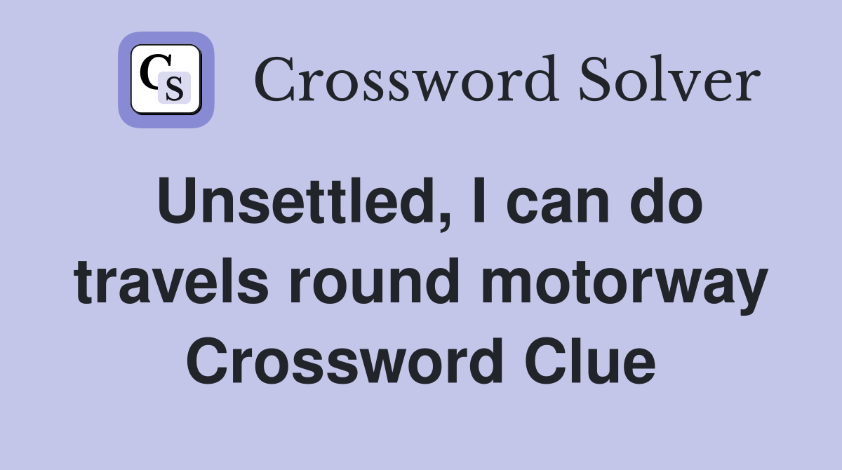 Unsettled, I can do travels round motorway Crossword Clue
