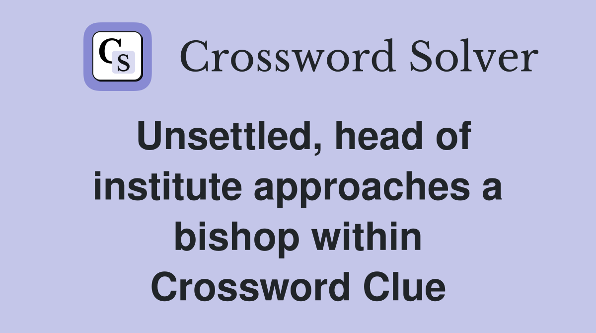 Unsettled, head of institute approaches a bishop within Crossword Clue