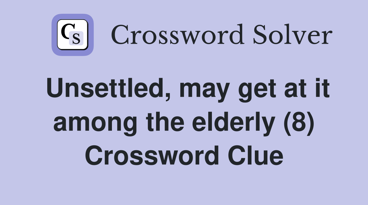 Unsettled, may get at it among the elderly (8) Crossword Clue