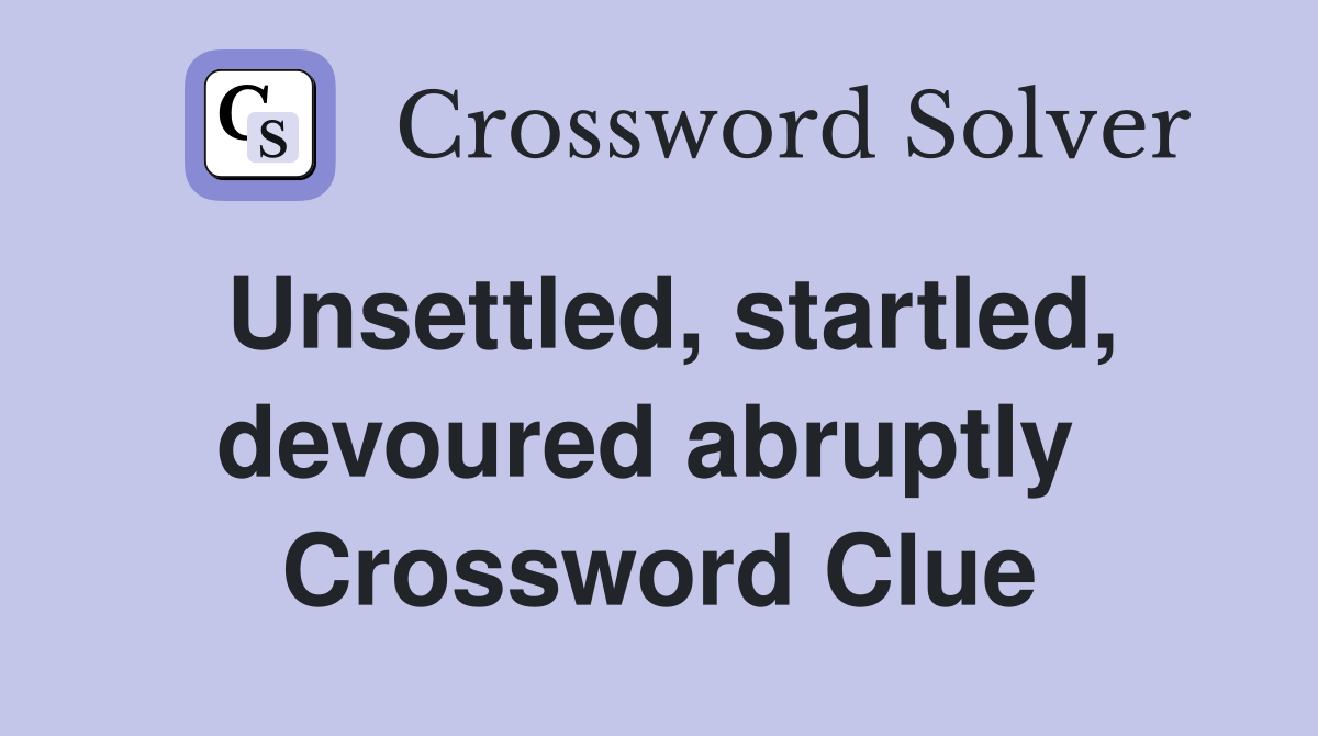 Unsettled, startled, devoured abruptly  Crossword Clue