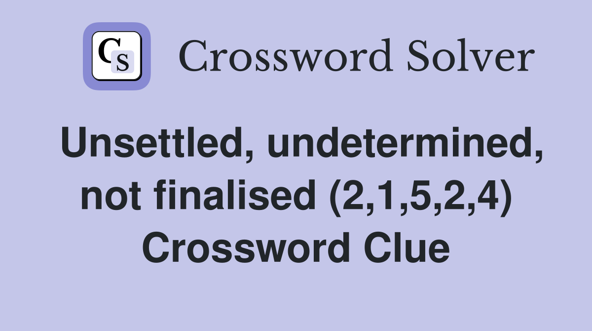 Unsettled, undetermined, not finalised (2,1,5,2,4) Crossword Clue