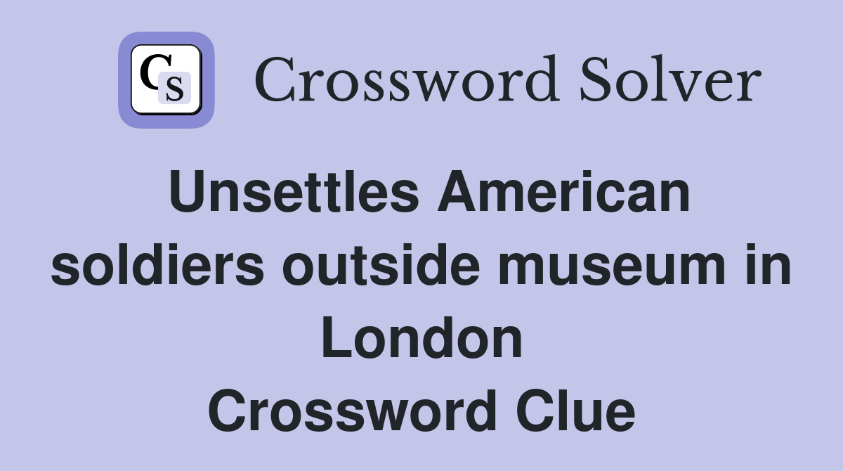 Unsettles American soldiers outside museum in London Crossword Clue