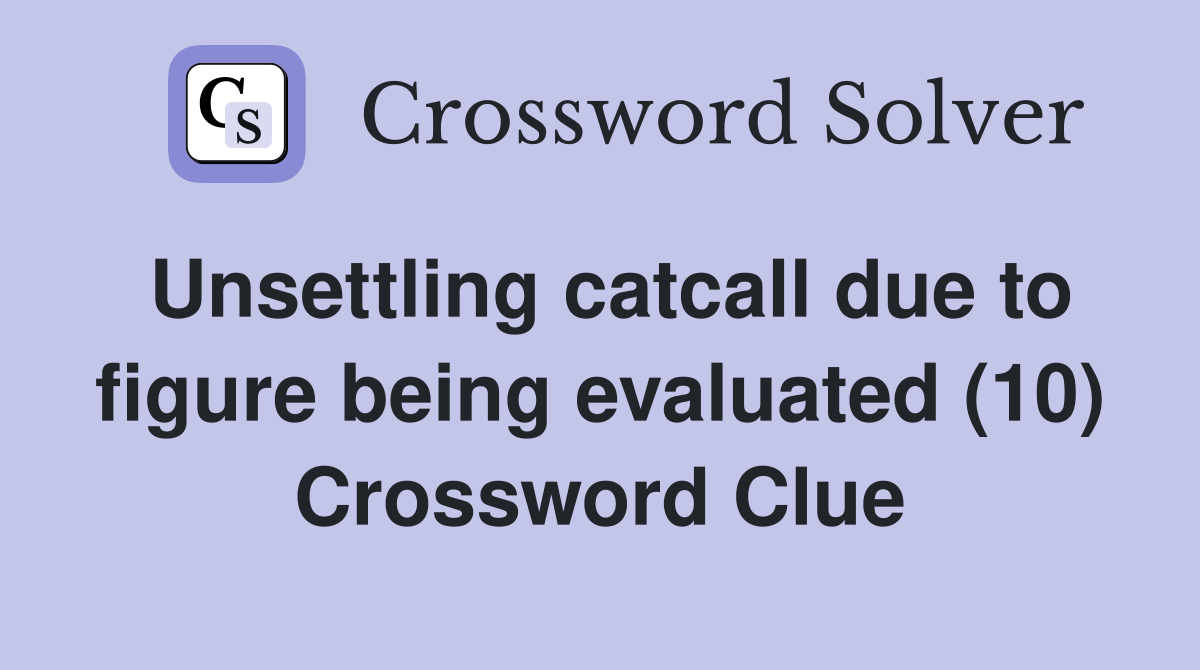 Unsettling catcall due to figure being evaluated (10) Crossword Clue